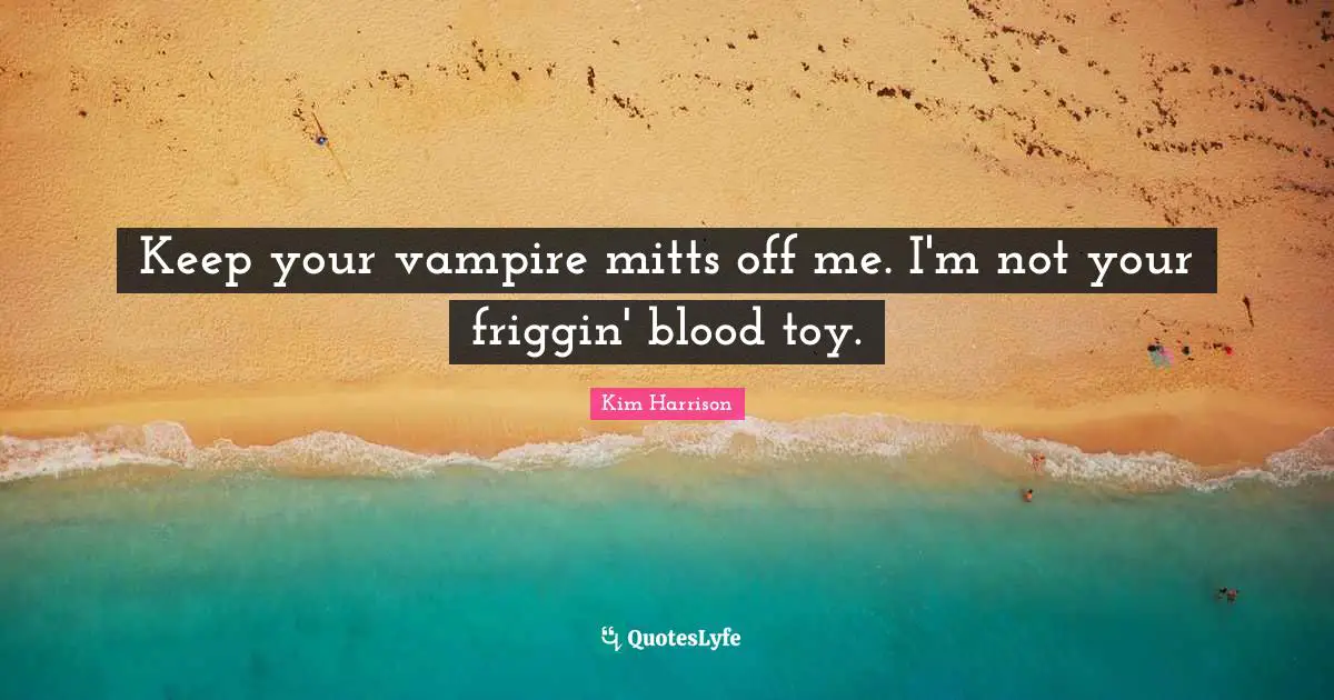 Keep your vampire mitts off me. I'm not your friggin' blood toy.