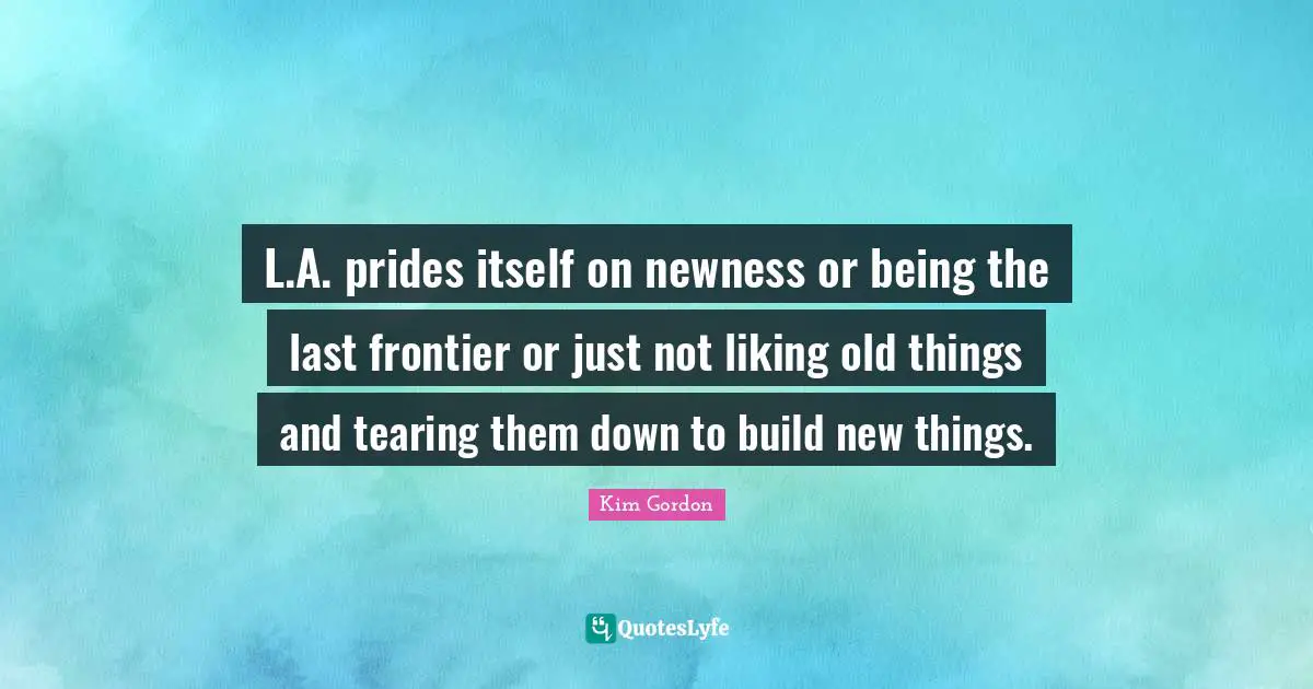 L.A. prides itself on newness or being the last frontier or just not liking old things and tearing them down to build new things.
