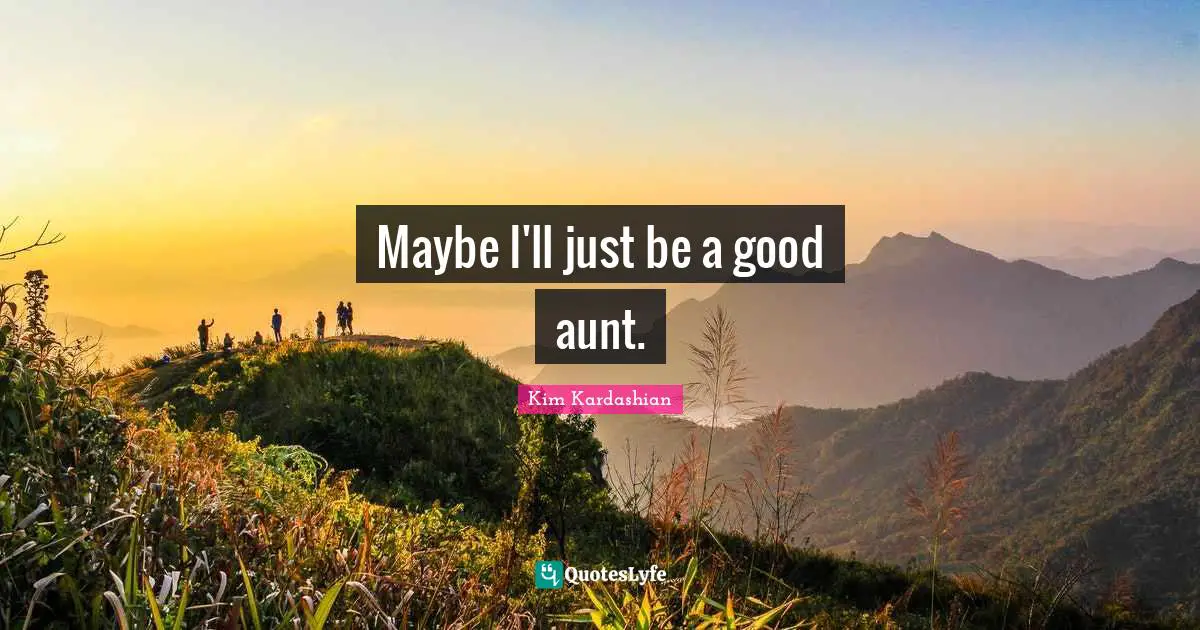 Kim Kardashian Quotes: "Maybe I'll just be a good aunt."