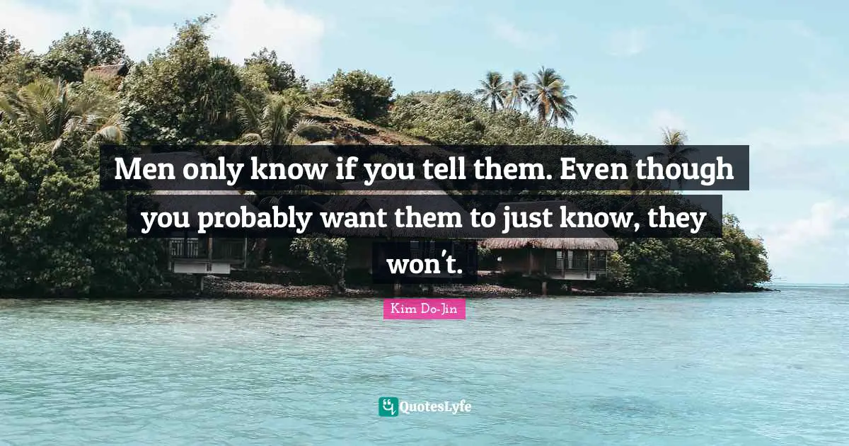 Men only know if you tell them. Even though you probably want them to just know, they won't.
