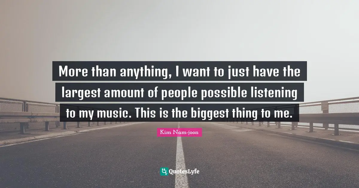 Kim Nam-joon Quotes: "More than anything, I want to just have the largest amount of people possible listening to my music. This is the biggest thing to me."