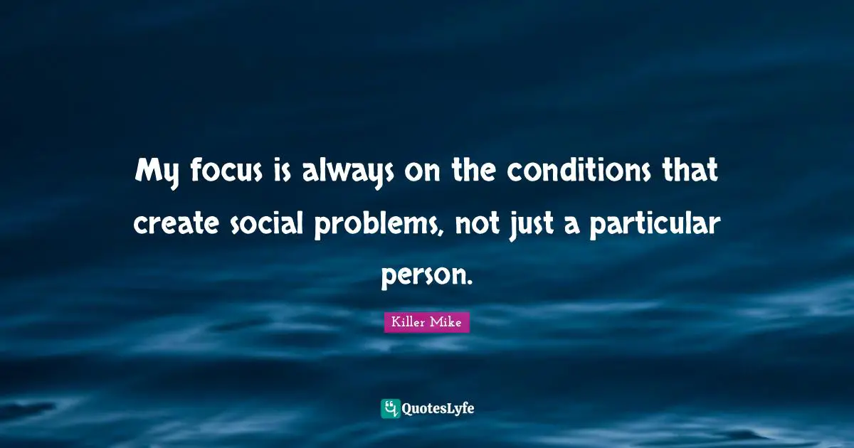 Killer Mike Quotes: "My focus is always on the conditions that create social problems, not just a particular person."