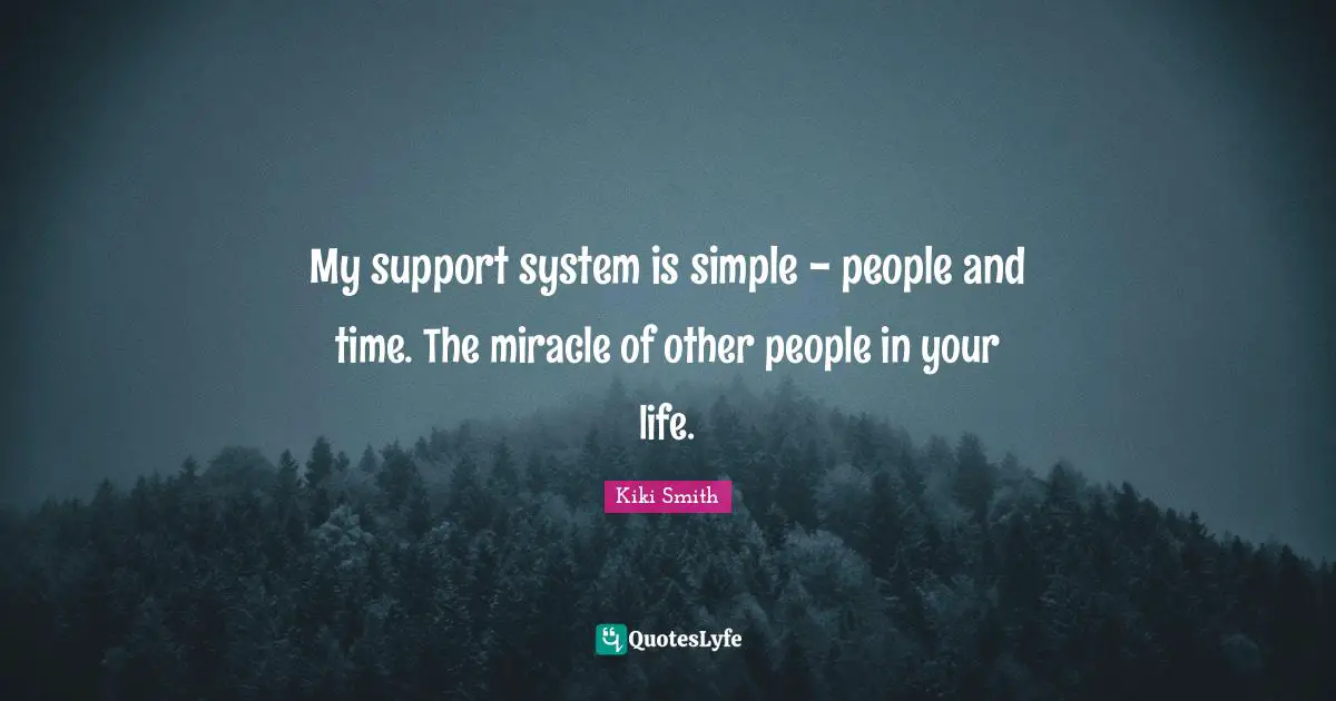 People In Your Life Quotes: "My support system is simple - people and time. The miracle of other people in your life."