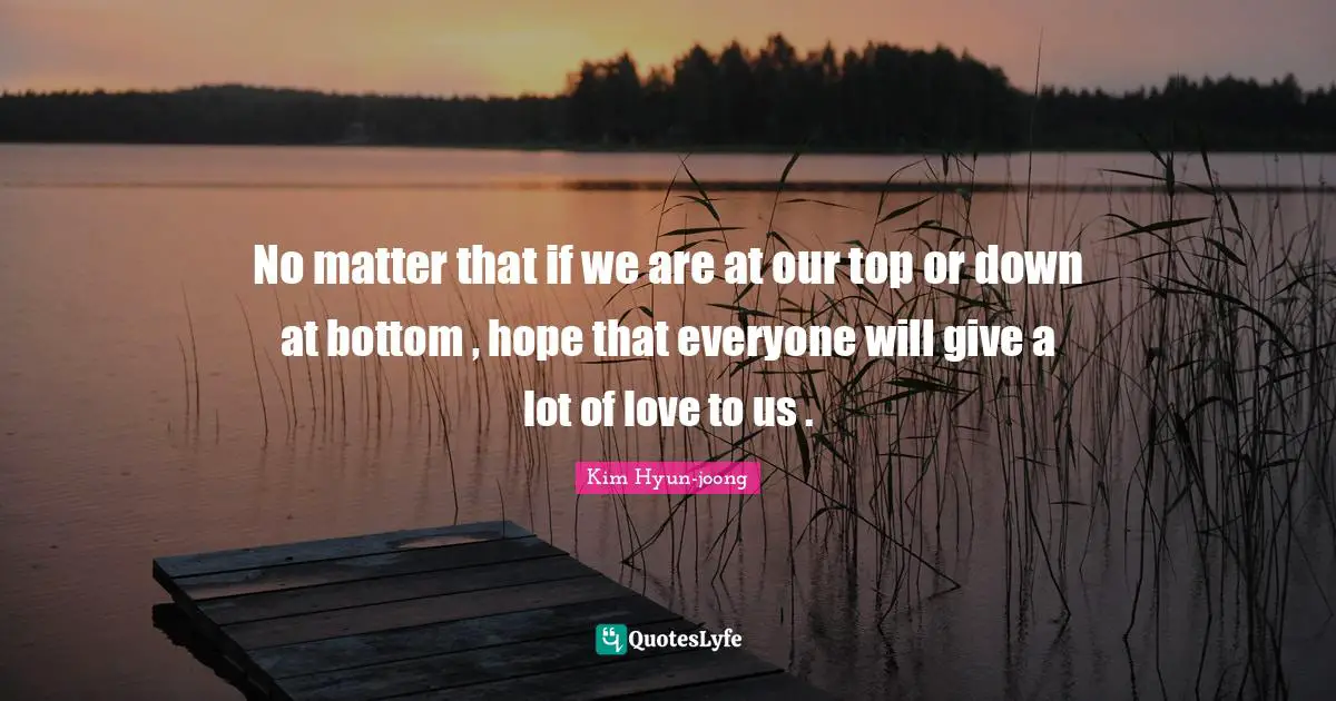 No matter that if we are at our top or down at bottom , hope that everyone will give a lot of love to us .