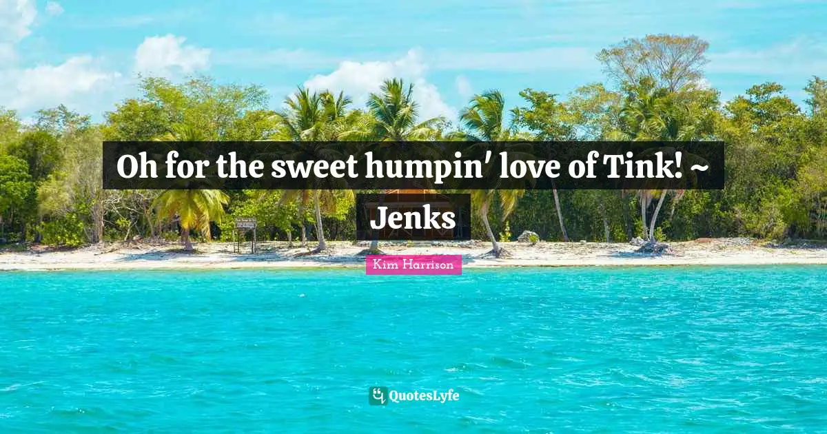 Oh for the sweet humpin' love of Tink! ~ Jenks