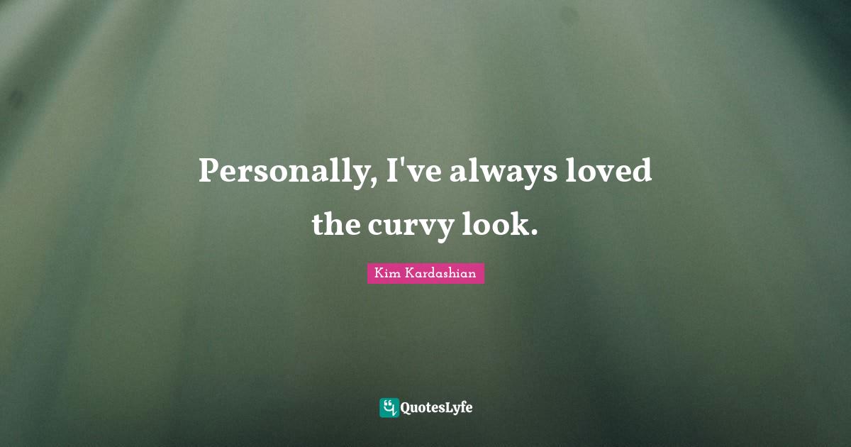 Kim Kardashian Quotes: "Personally, I've always loved the curvy look."