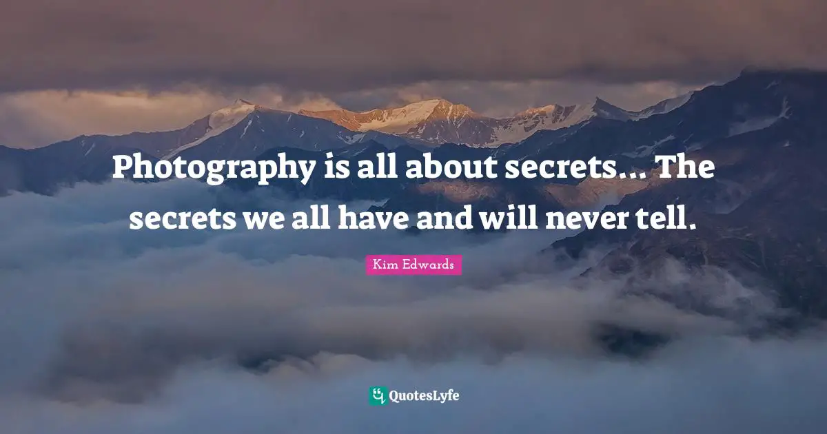 Kim Edwards Quotes: "Photography is all about secrets... The secrets we all have and will never tell."