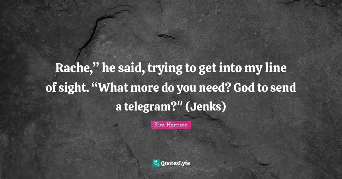 Rache,” he said, trying to get into my line of sight. “What more do you need? God to send a telegram?" (Jenks)