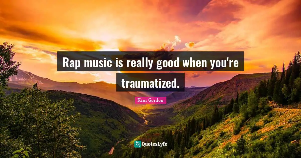 Rap music is really good when you're traumatized.