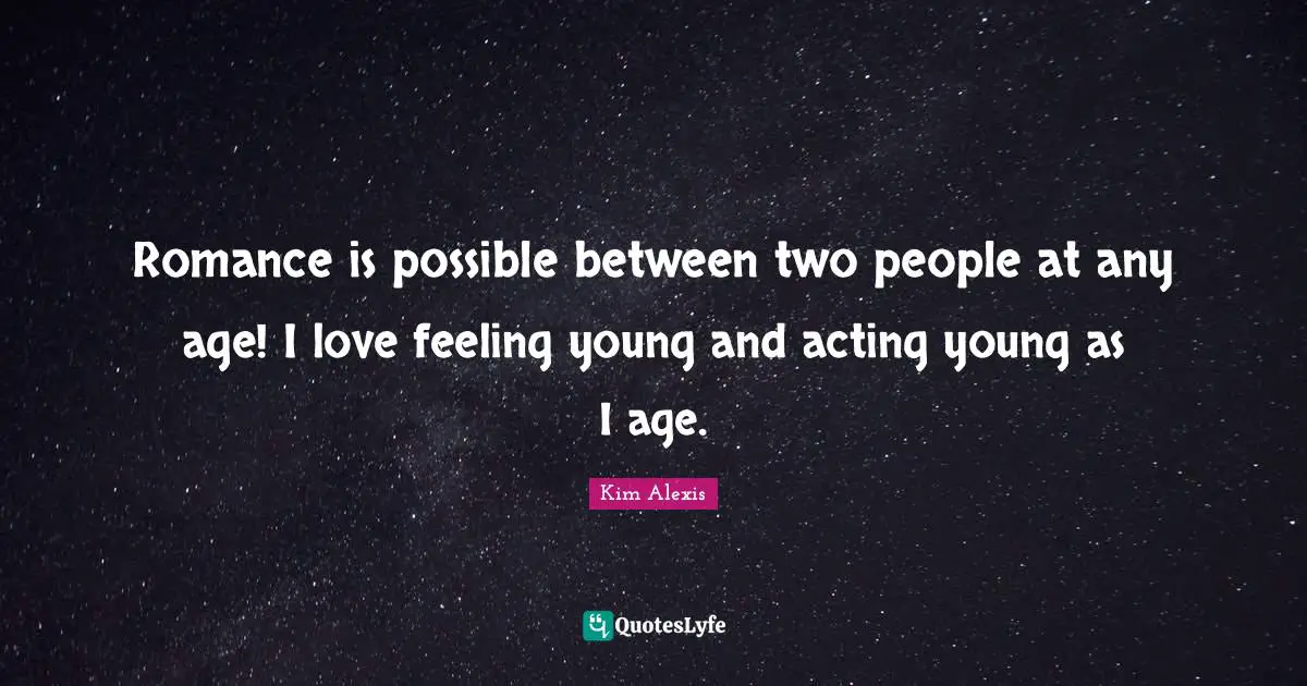 Romance is possible between two people at any age! I love feeling young and acting young as I age.