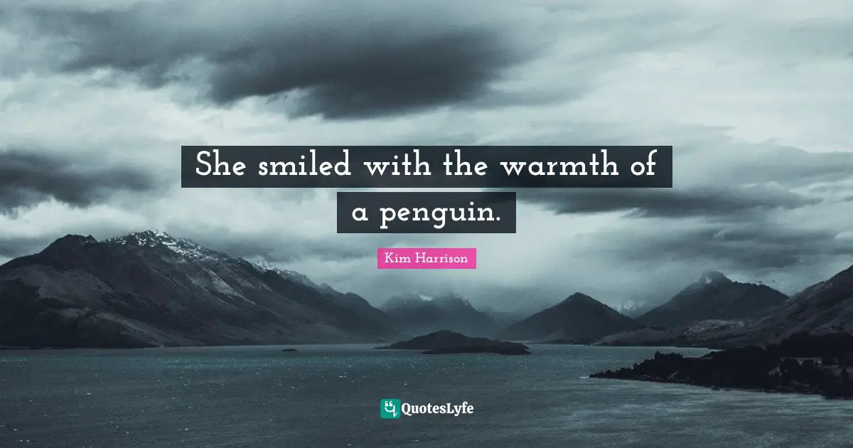 She smiled with the warmth of a penguin.