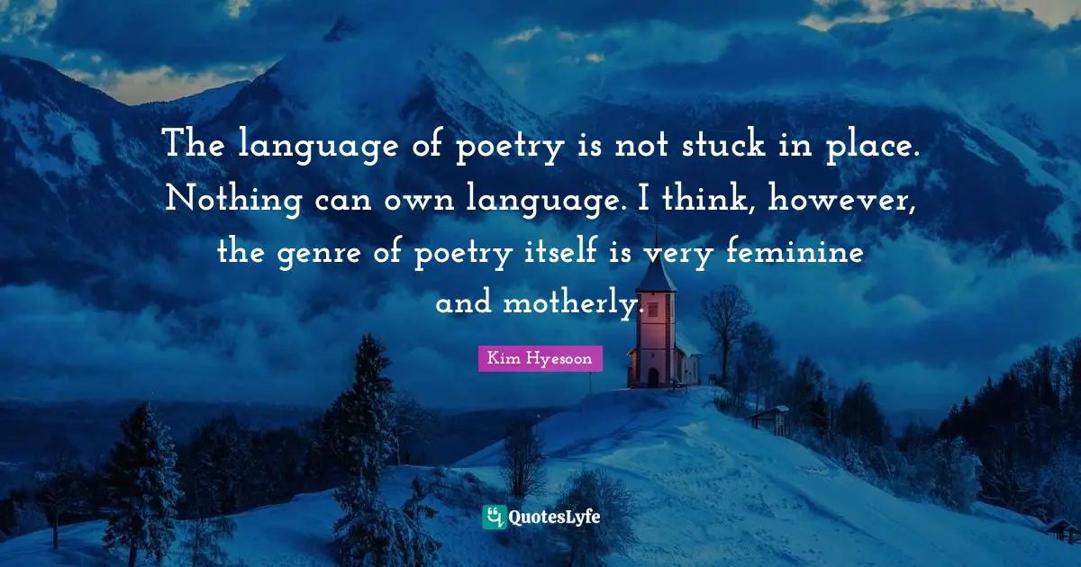 Kim Hyesoon Quotes: "The language of poetry is not stuck in place. Nothing can own language. I think, however, the genre of poetry itself is very feminine and motherly."
