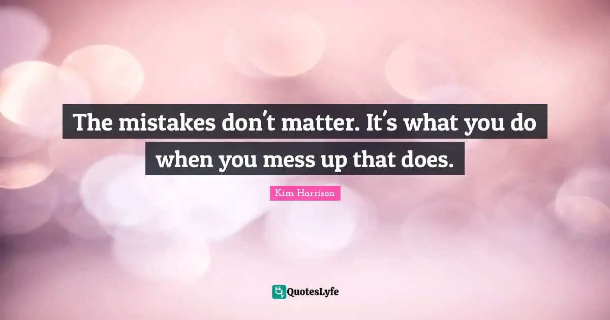The mistakes don't matter. It's what you do when you mess up that does.