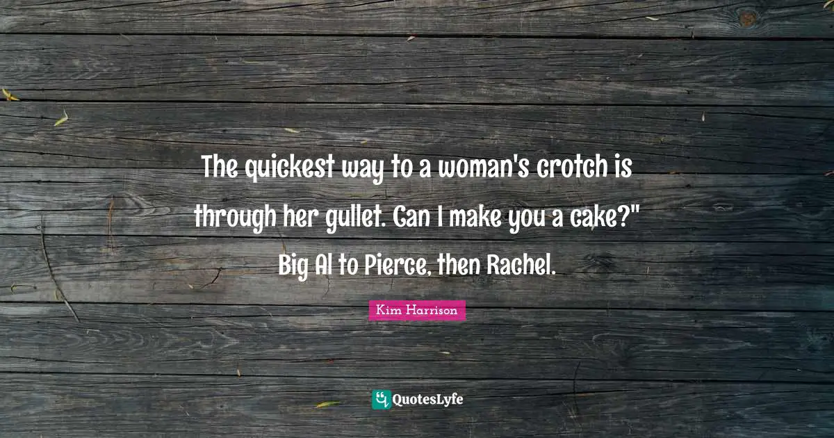 The quickest way to a woman's crotch is through her gullet. Can I make you a cake?" Big Al to Pierce, then Rachel.