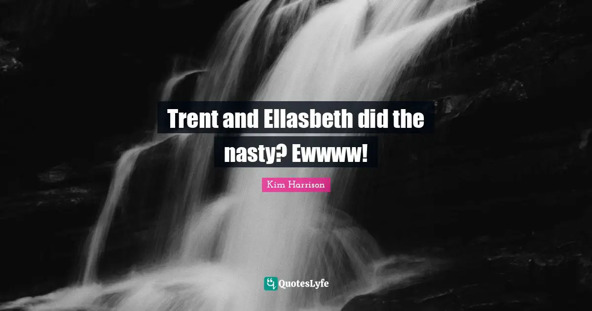 Trent and Ellasbeth did the nasty? Ewwww!