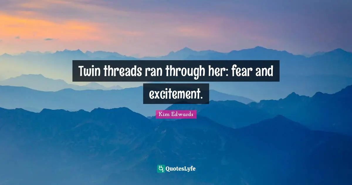 Kim Edwards Quotes: "Twin threads ran through her: fear and excitement."