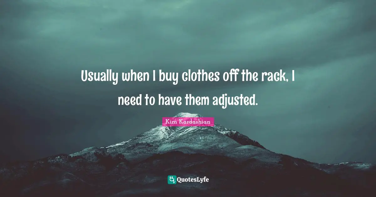 Usually when I buy clothes off the rack, I need to have them adjusted.