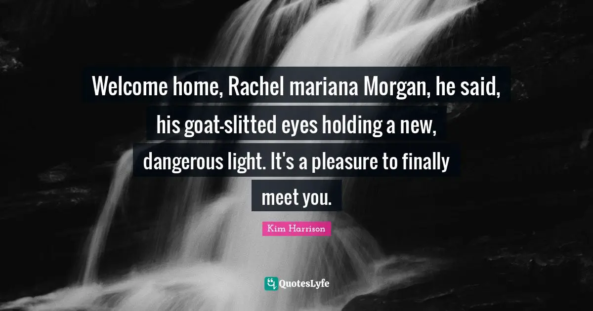 Welcome home, Rachel mariana Morgan, he said, his goat-slitted eyes holding a new, dangerous light. It's a pleasure to finally meet you.