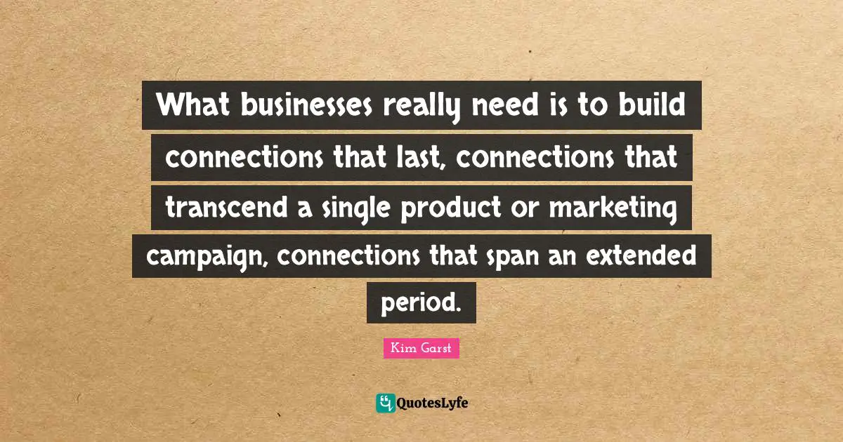 What businesses really need is to build connections that last, connections that transcend a single product or marketing campaign, connections that span an extended period.