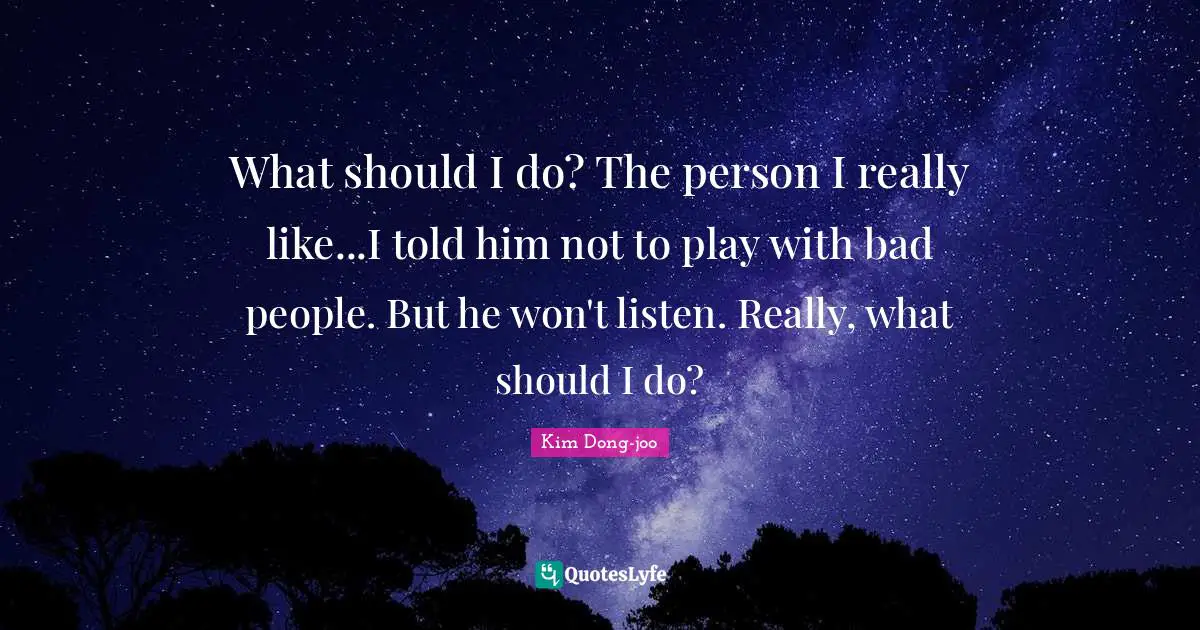 What should I do? The person I really like...I told him not to play with bad people. But he won't listen. Really, what should I do?