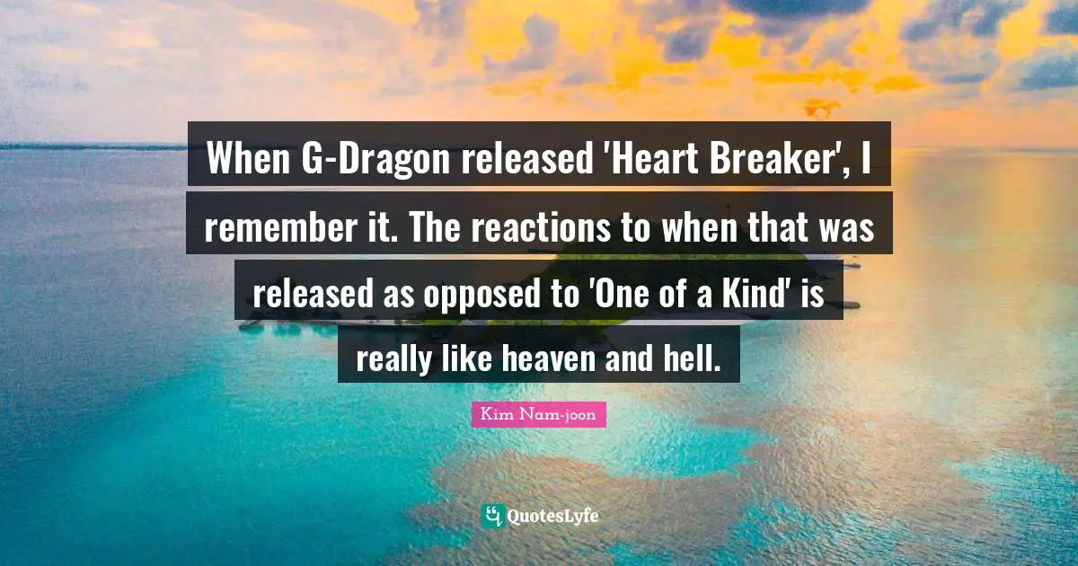 Kim Nam-joon Quotes: "When G-Dragon released 'Heart Breaker', I remember it. The reactions to when that was released as opposed to 'One of a Kind' is really like heaven and hell."