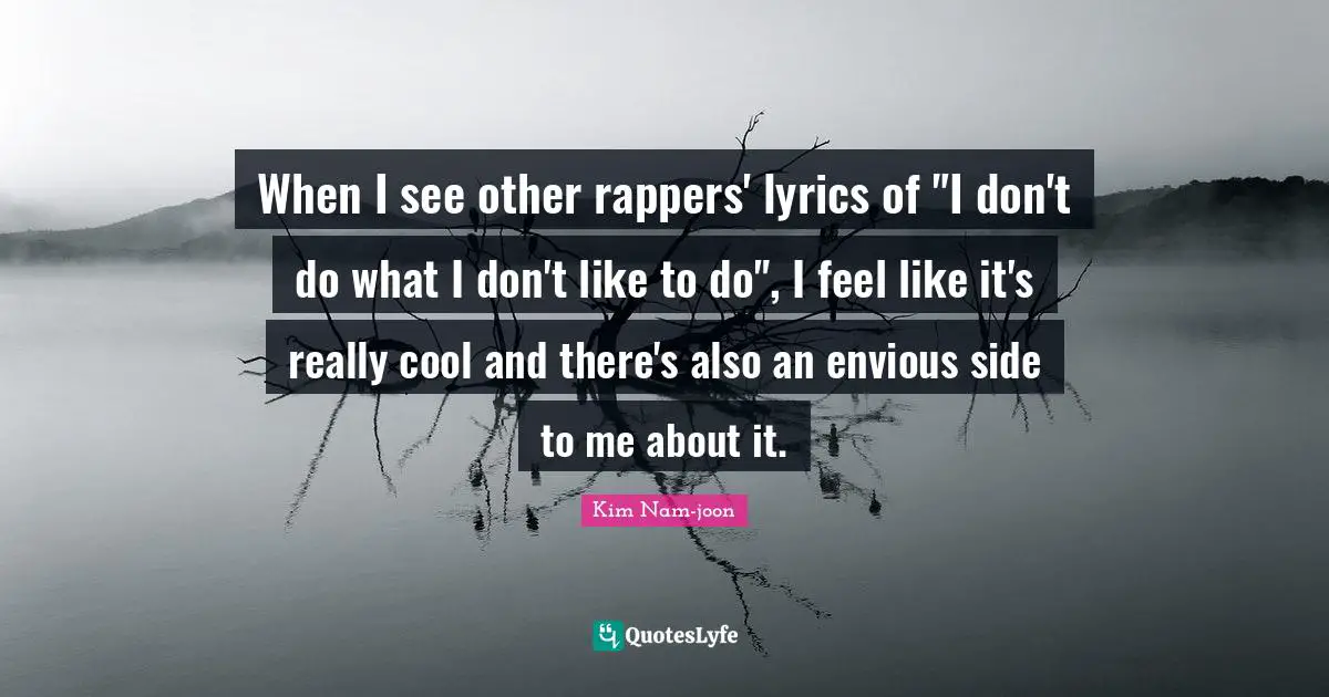 Kim Nam-joon Quotes: "When I see other rappers' lyrics of "I don't do what I don't like to do", I feel like it's really cool and there's also an envious side to me about it."