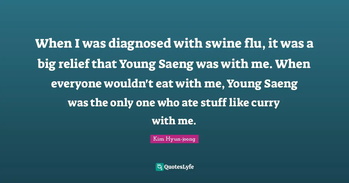 When I was diagnosed with swine flu, it was a big relief that Young Saeng was with me. When everyone wouldn't eat with me, Young Saeng was the only one who ate stuff like curry with me.