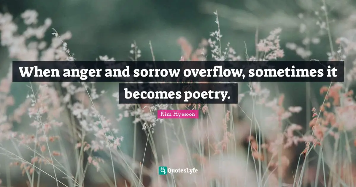 Kim Hyesoon Quotes: "When anger and sorrow overflow, sometimes it becomes poetry."