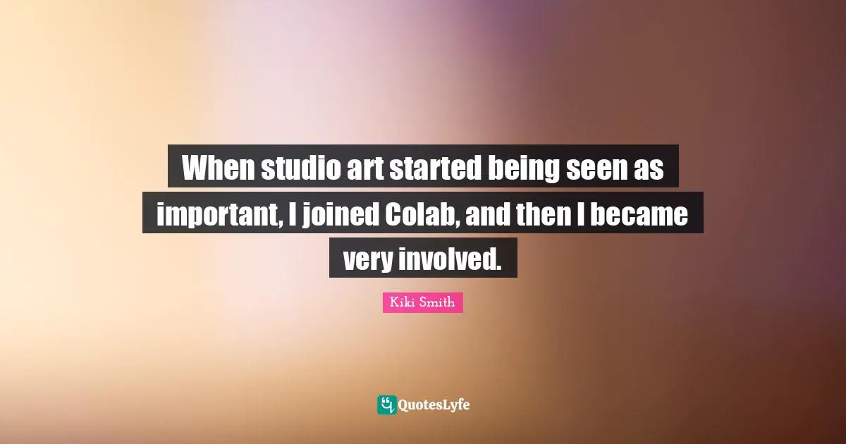 When studio art started being seen as important, I joined Colab, and then I became very involved.