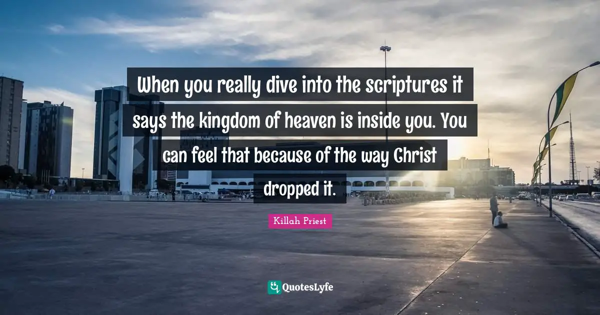 Kingdom Of Heaven Quotes: "When you really dive into the scriptures it says the kingdom of heaven is inside you. You can feel that because of the way Christ dropped it."