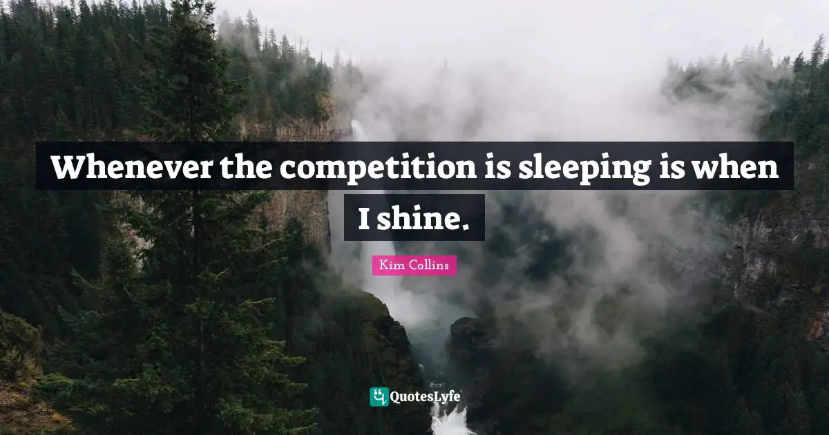 Whenever the competition is sleeping is when I shine.