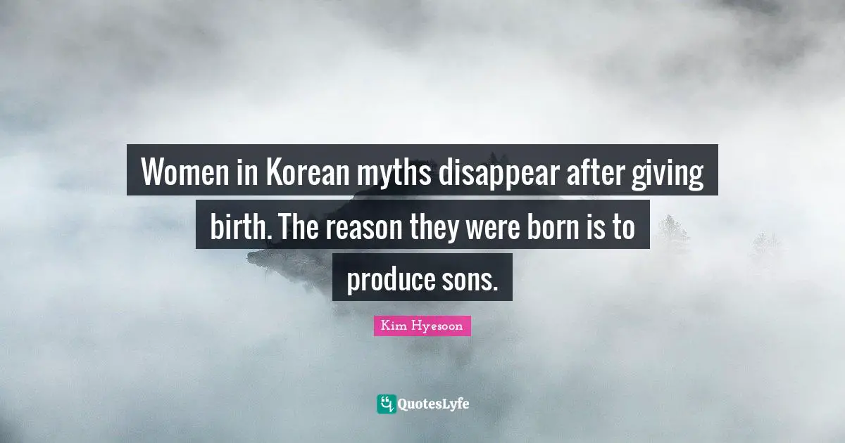 Kim Hyesoon Quotes: "Women in Korean myths disappear after giving birth. The reason they were born is to produce sons."