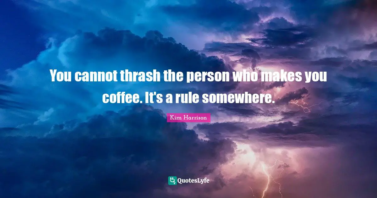 You cannot thrash the person who makes you coffee. It's a rule somewhere.