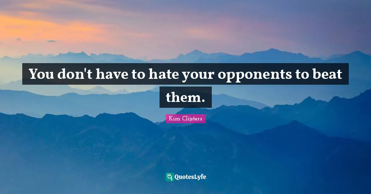 You don't have to hate your opponents to beat them.