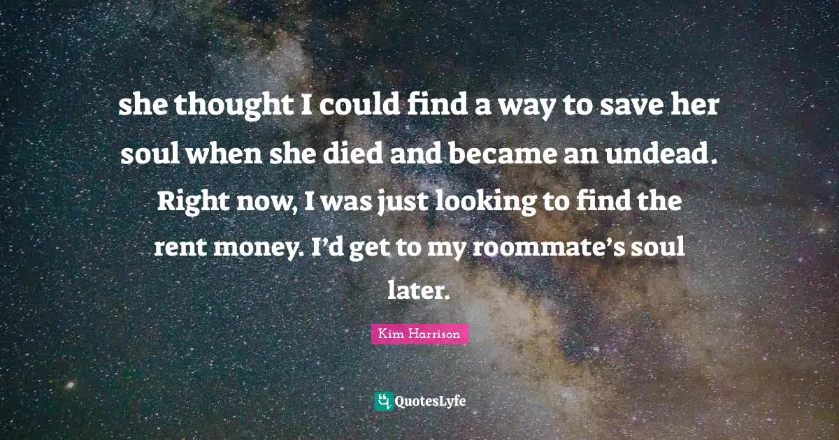 she thought I could find a way to save her soul when she died and became an undead. Right now, I was just looking to find the rent money. I’d get to my roommate’s soul later.