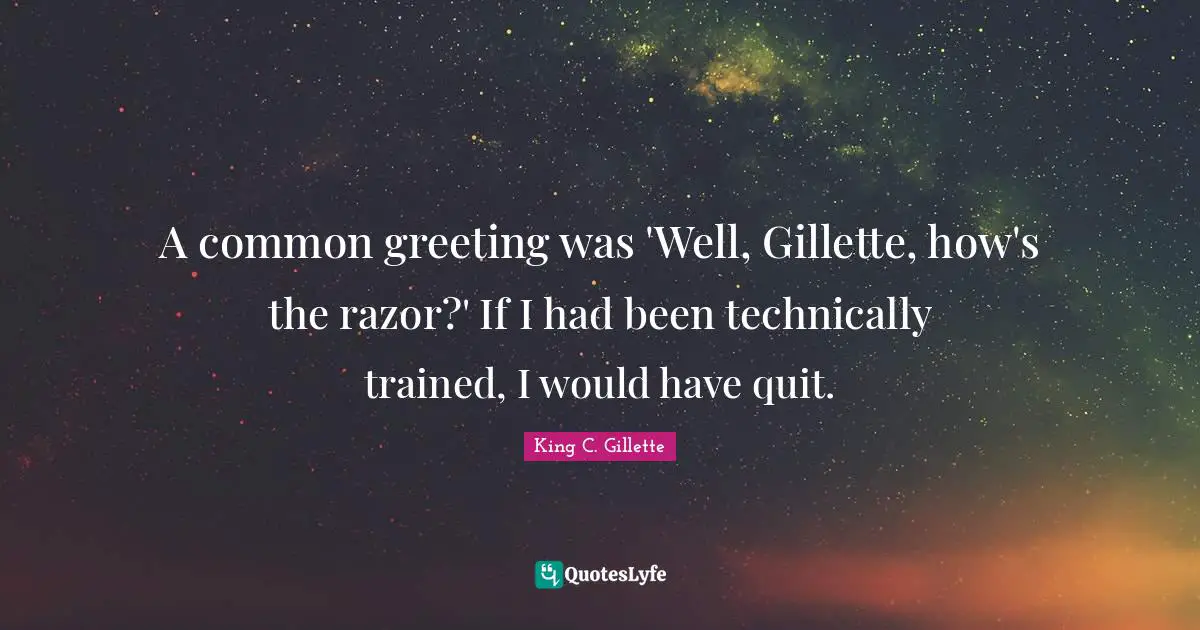 A common greeting was 'Well, Gillette, how's the razor?' If I had been technically trained, I would have quit.