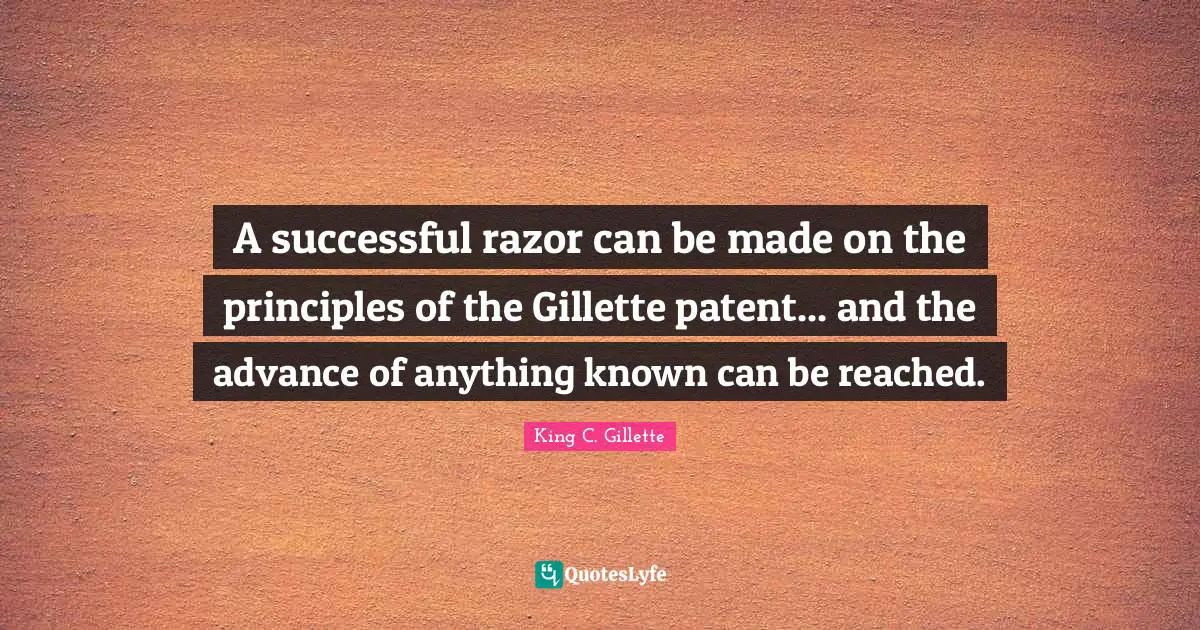 A successful razor can be made on the principles of the Gillette patent... and the advance of anything known can be reached.