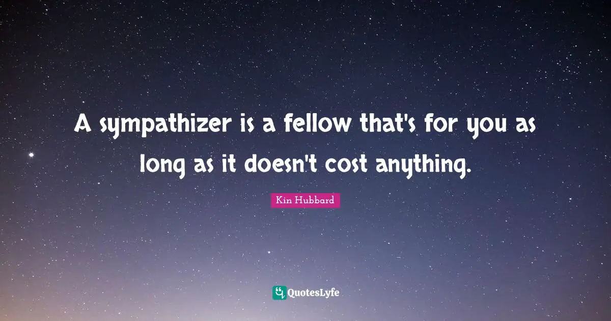 A sympathizer is a fellow that's for you as long as it doesn't cost anything.