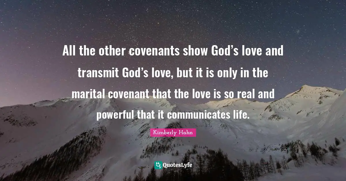 Transmit Quotes: "All the other covenants show God’s love and transmit God’s love, but it is only in the marital covenant that the love is so real and powerful that it communicates life."