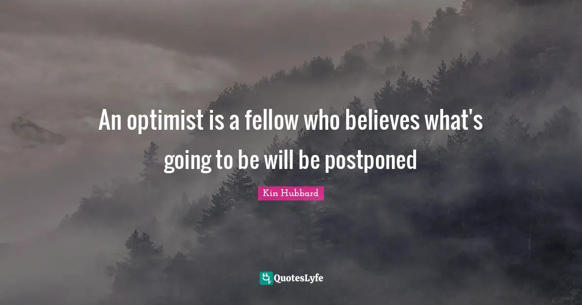 An optimist is a fellow who believes what's going to be will be postponed