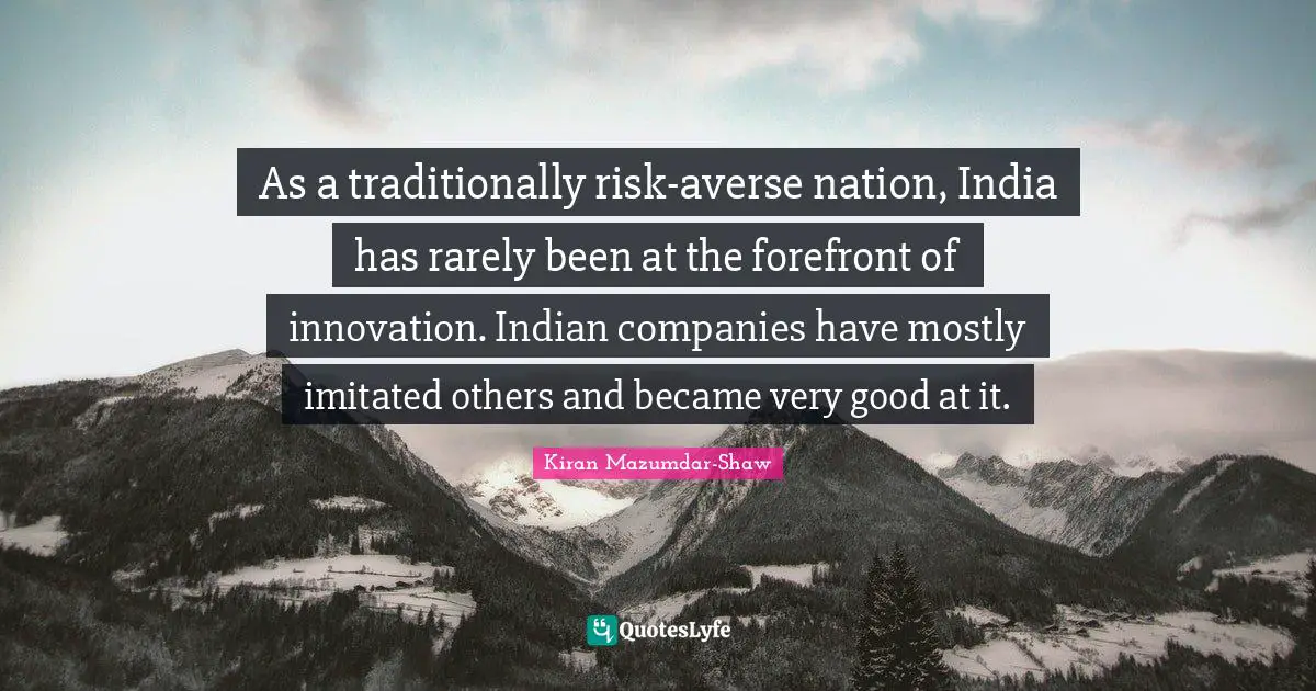 Kiran Mazumdar-Shaw Quotes: "As a traditionally risk-averse nation, India has rarely been at the forefront of innovation. Indian companies have mostly imitated others and became very good at it."