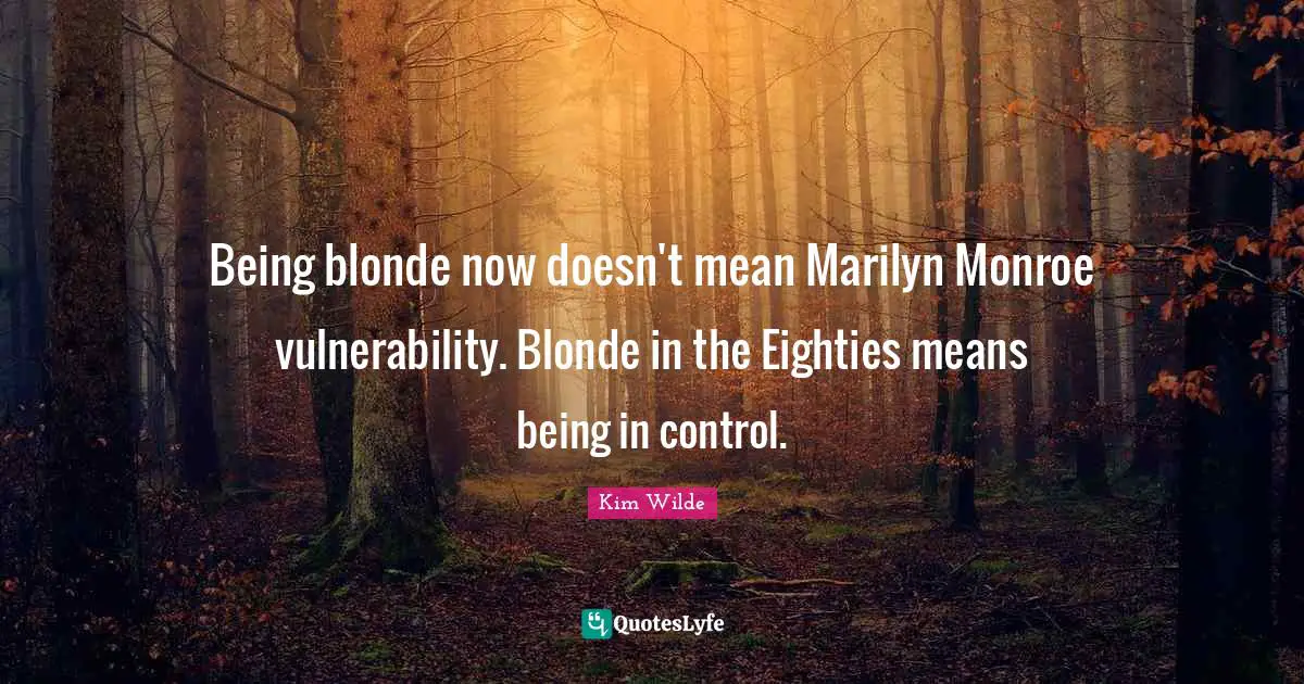Being blonde now doesn't mean Marilyn Monroe vulnerability. Blonde in the Eighties means being in control.