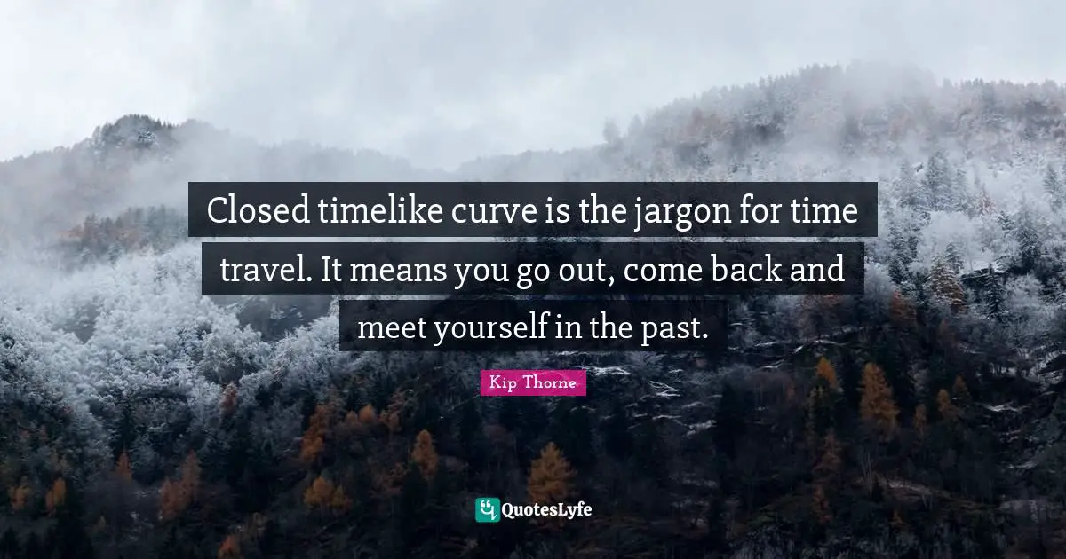 Time Travel Quotes: "Closed timelike curve is the jargon for time travel. It means you go out, come back and meet yourself in the past."