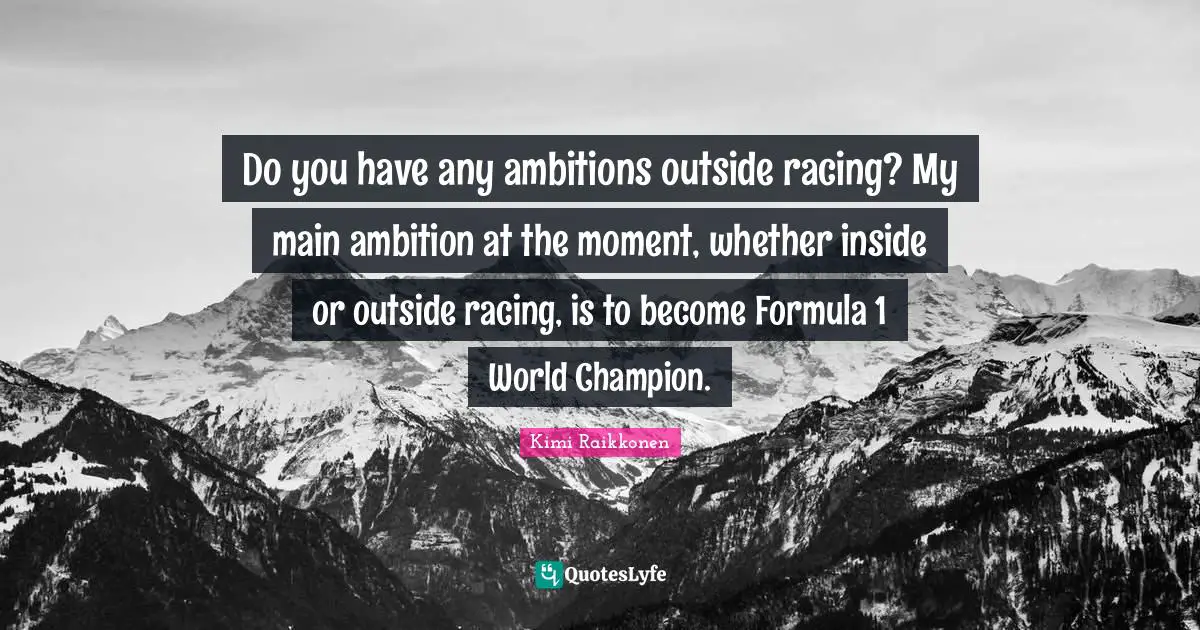 Kimi Raikkonen Quotes: "Do you have any ambitions outside racing? My main ambition at the moment, whether inside or outside racing, is to become Formula 1 World Champion."