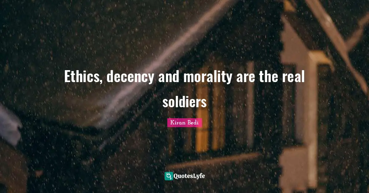 Ethics, decency and morality are the real soldiers