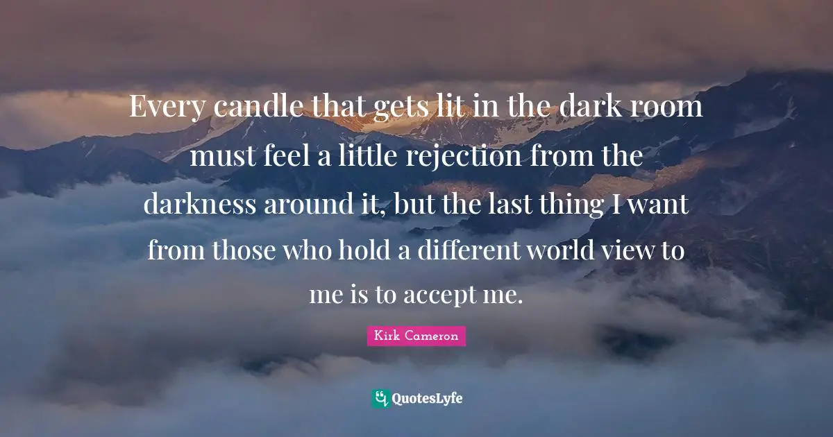 Accept Quotes: "Every candle that gets lit in the dark room must feel a little rejection from the darkness around it, but the last thing I want from those who hold a different world view to me is to accept me."