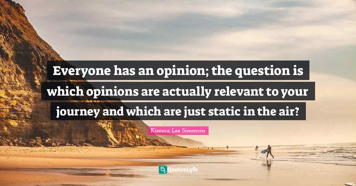 Everyone has an opinion; the question is which opinions are actually relevant to your journey and which are just static in the air?
