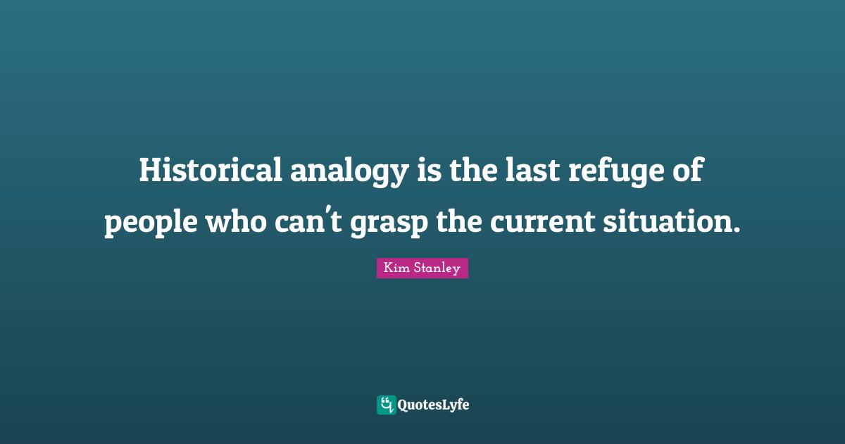 Analogies Quotes: "Historical analogy is the last refuge of people who can't grasp the current situation."