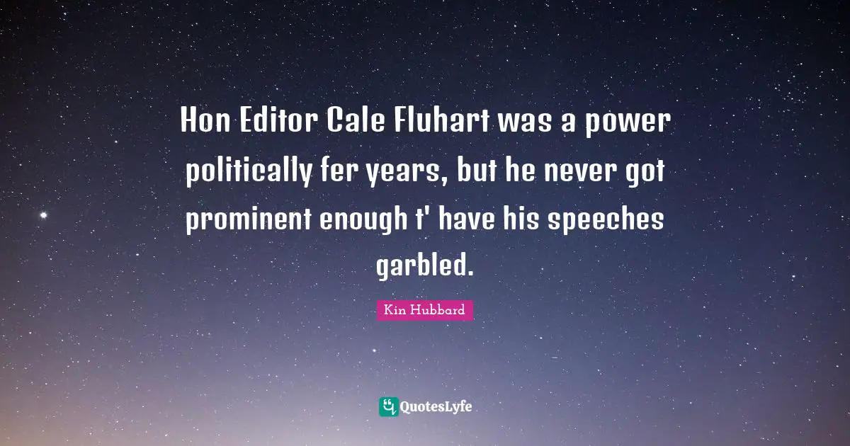 Hon Editor Cale Fluhart was a power politically fer years, but he never got prominent enough t' have his speeches garbled.