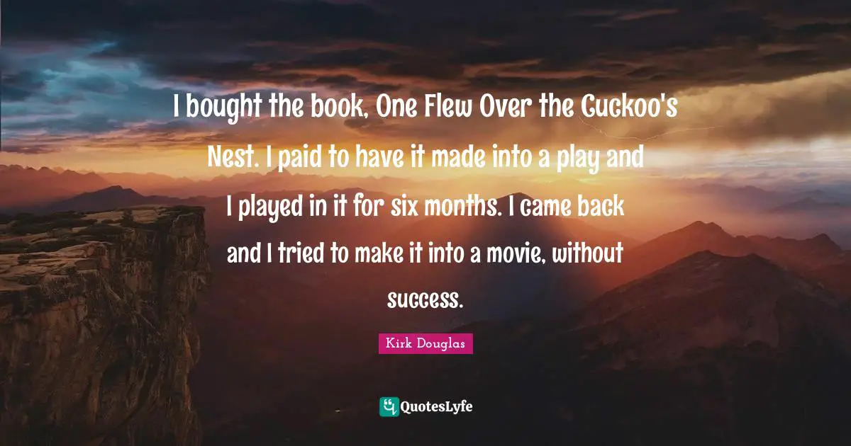 Six Months Quotes: "I bought the book, One Flew Over the Cuckoo's Nest. I paid to have it made into a play and I played in it for six months. I came back and I tried to make it into a movie, without success."
